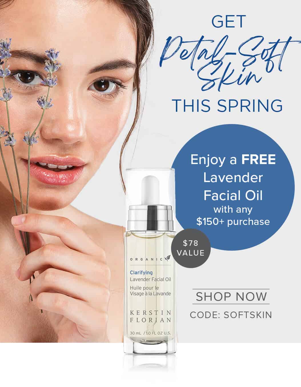 GET Petal-Soft SKin THIS SPRING - Enjoy a FREE Lavender Facial Oil with any $150+ purchase. - $78 VALUE - SHOP NOW - CODE: SOFTSKIN