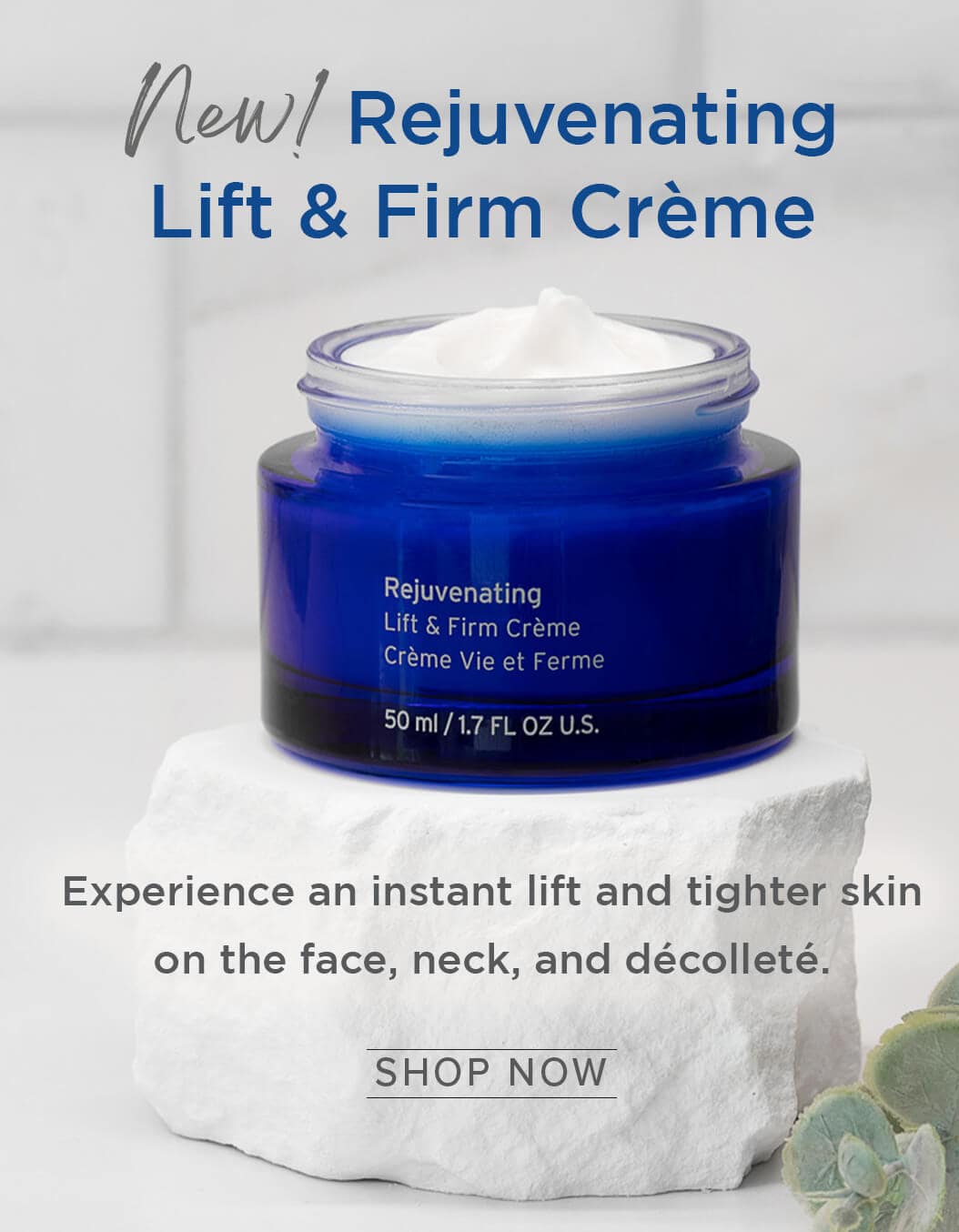 New! Rejuvenating Lift & Firm Crème - Experience an instant lift and tighter skin on the face, neck, and décolleté.