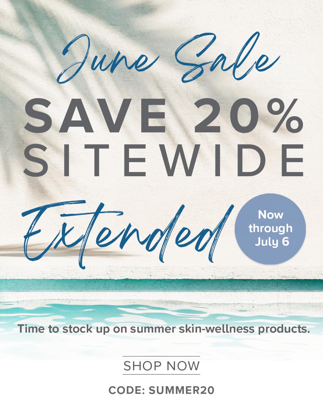 June Sale | SAVE 20% SITEWIDE | Extended | Now through July 6 | Time to stock up on summer skin-wellness products. | SHOP NOW | CODE: SUMMER20