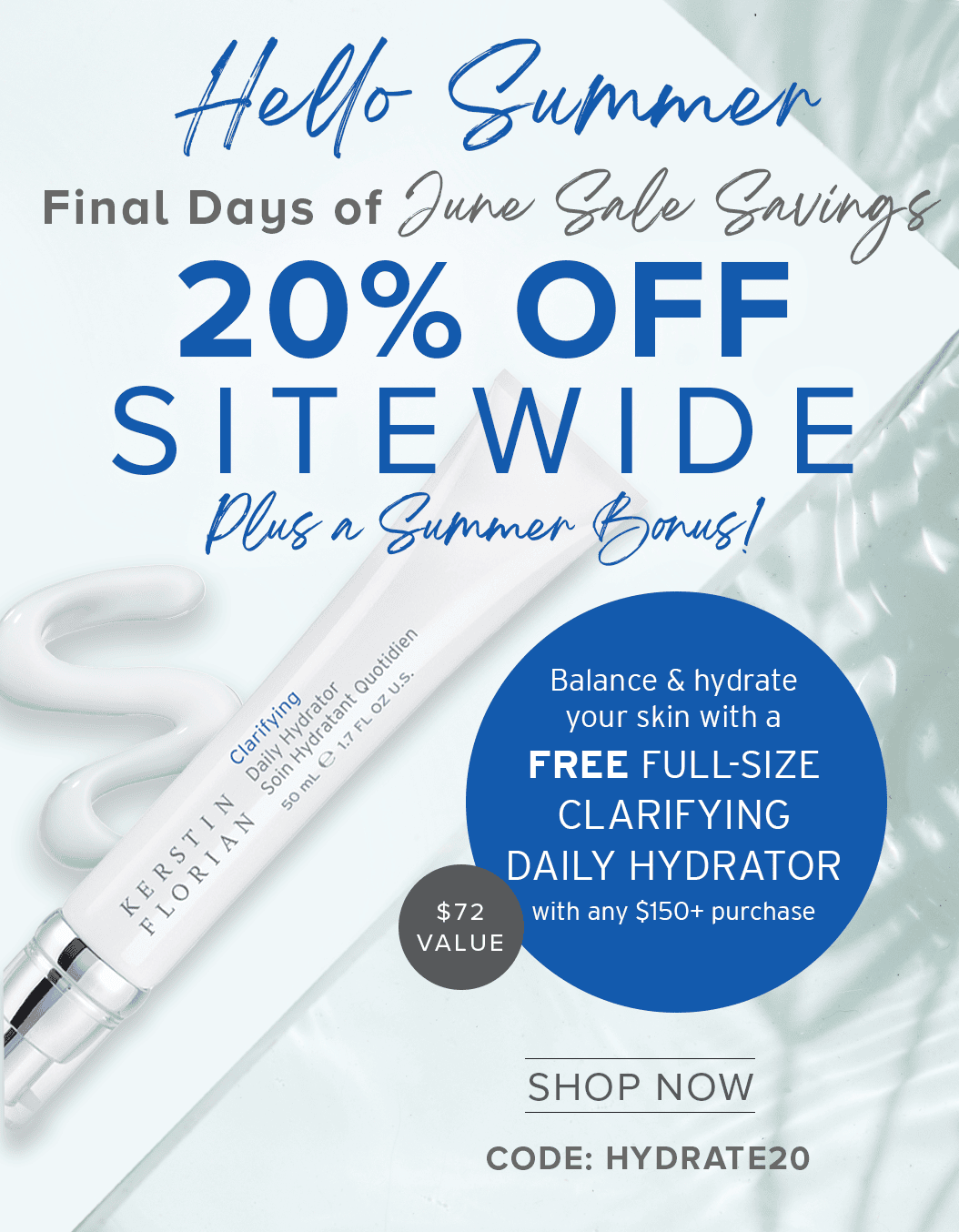 Final Days of June Sale Savings | 20% OFF SITEWIDE Plus a FREE Full-Size Clarifying Daily Hydrator with any $150+ Purchase | $72 VALUE | SHOP NOW | CODE: HYDRATE2O