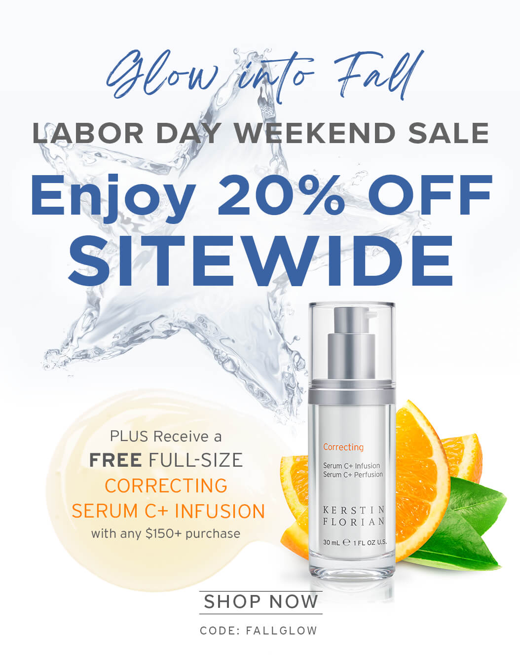 Glow into Fall - LABOR DAY WEEKEND SALE - Enjoy 20% OFF SITEWIDE - PLUS Receive a FREE FULL-SIZE CORRECTING SERUM C+ INFUSION with any $150+ purchase - SHOP NOW - CODE: FALLGLOW