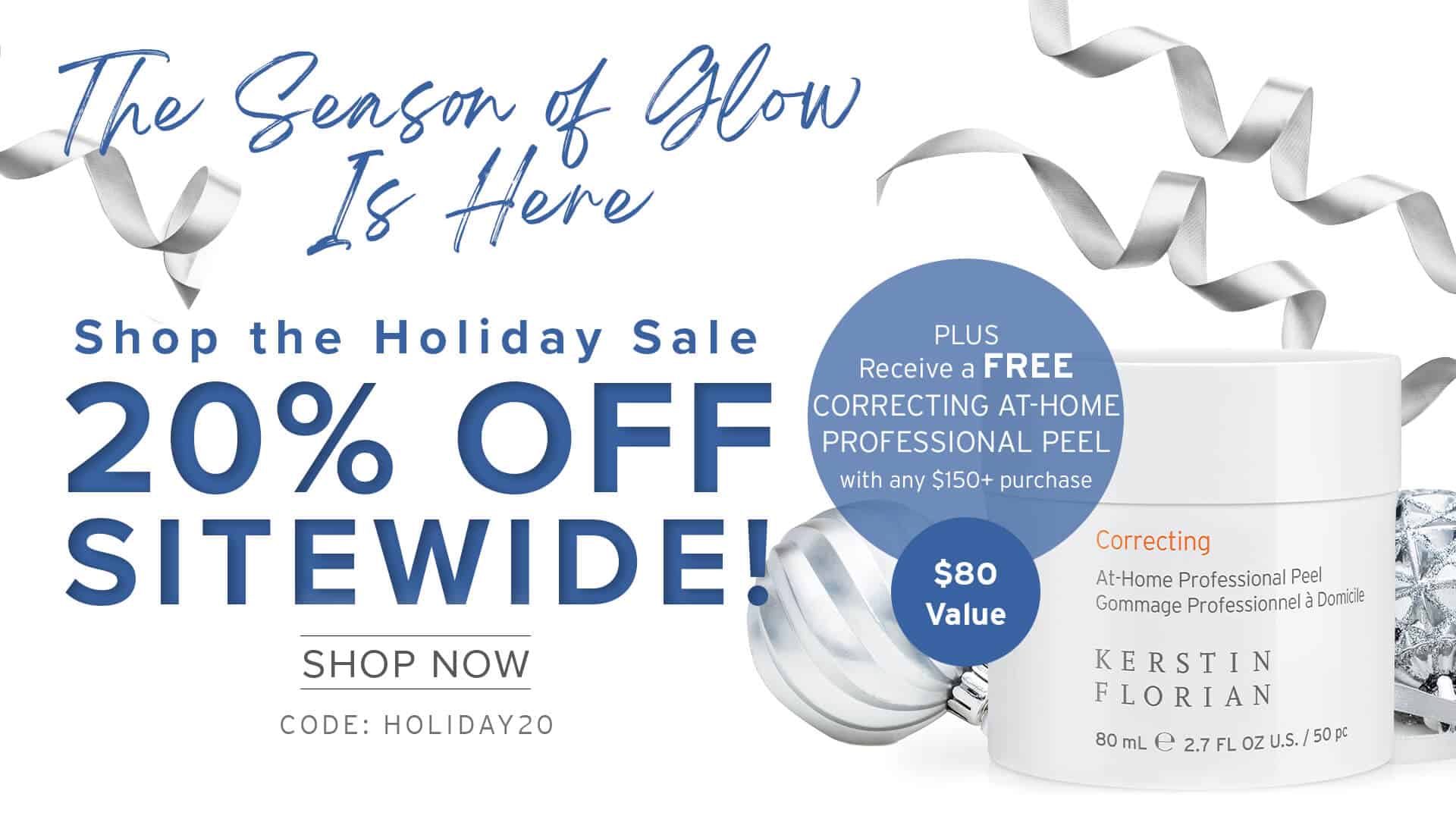 The Season of Glow Is Here - Shop the Holiday Sale - 20% OFF SITEWIDE! - PLUS Receive a FREE CORRECTING AT-HOME PROFESSIONAL PEEL with any $150+ purchase - SHOP NOW - CODE: HOLIDAY2O