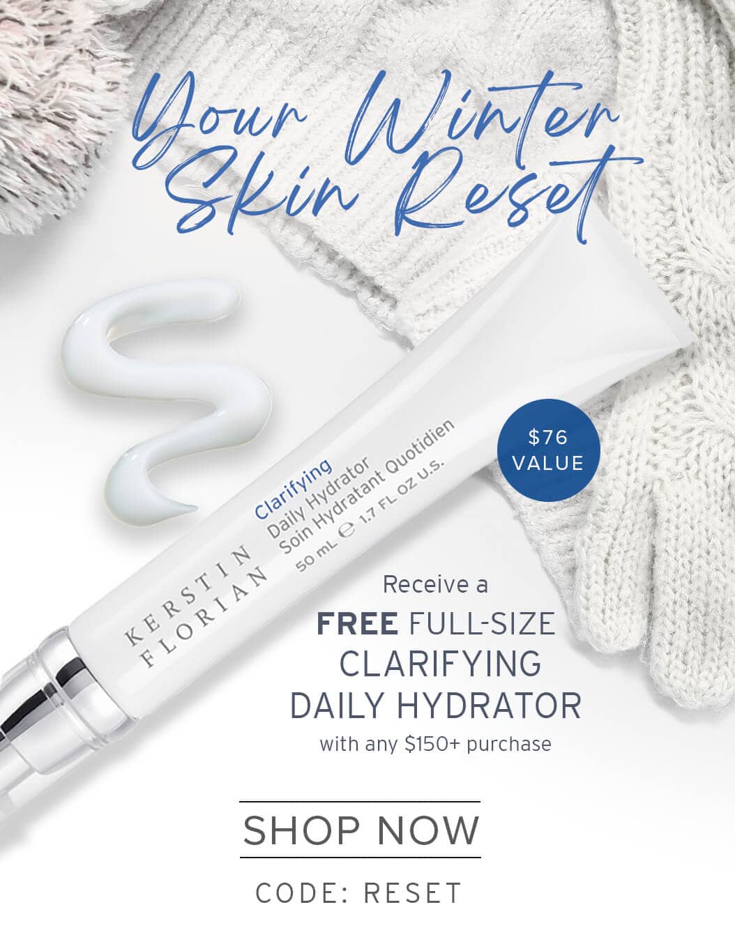 Your Winter Skin Reset | Receive a FREE FULL-SIZE CLARIFYING DAILY HYDRATOR with any $150+ purchase | SHOP NOW | CODE: RESET