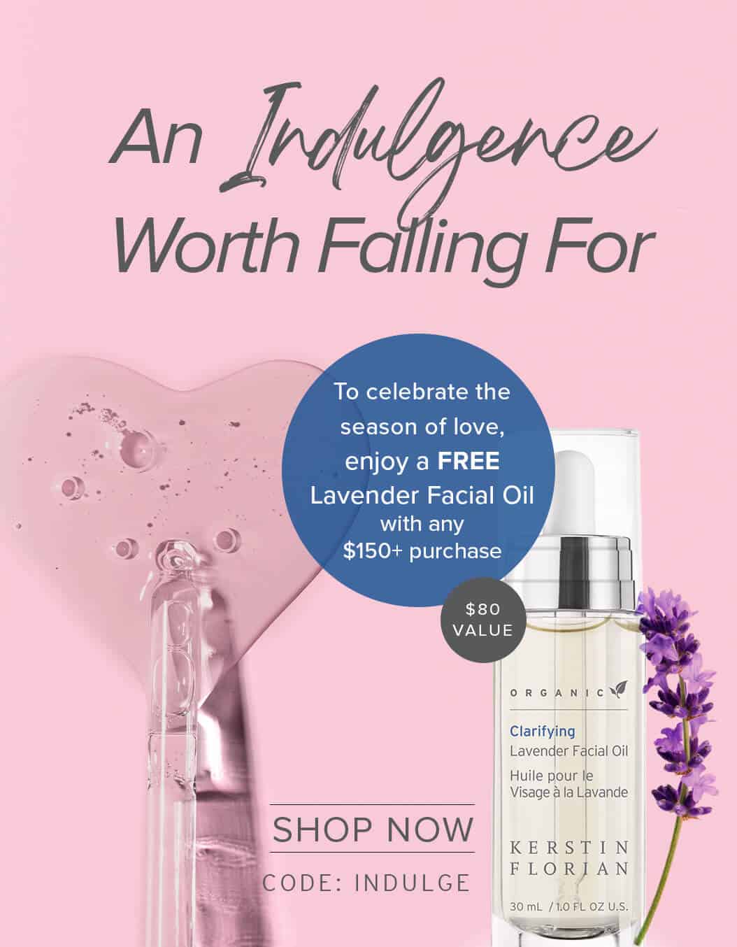An Indulgence Worth Falling For To celebrate the season of love, enjoy a FREE LAVENDER FACIAL OIL with any $150+ purchase | SHOP NOW | CODE: INDULGE